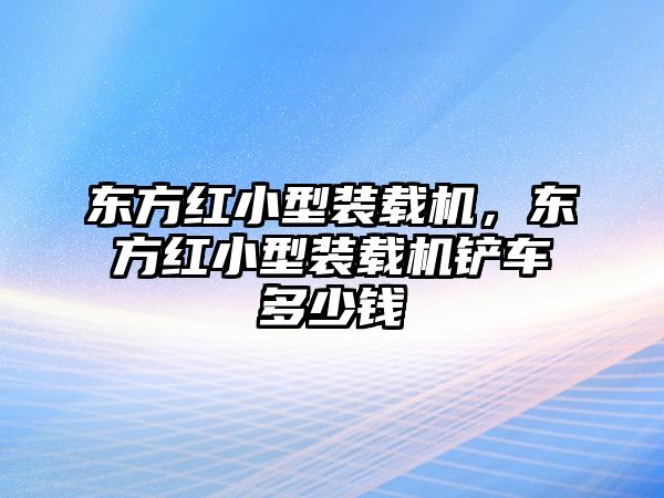 東方紅小型裝載機(jī)，東方紅小型裝載機(jī)鏟車多少錢