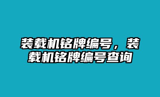 裝載機(jī)銘牌編號(hào)，裝載機(jī)銘牌編號(hào)查詢