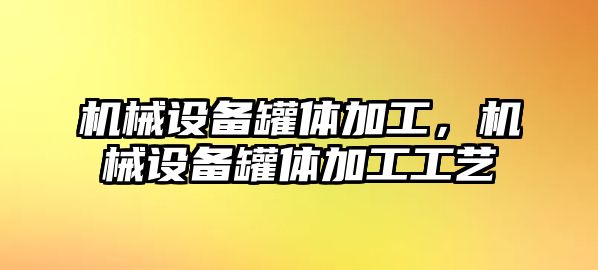 機(jī)械設(shè)備罐體加工，機(jī)械設(shè)備罐體加工工藝