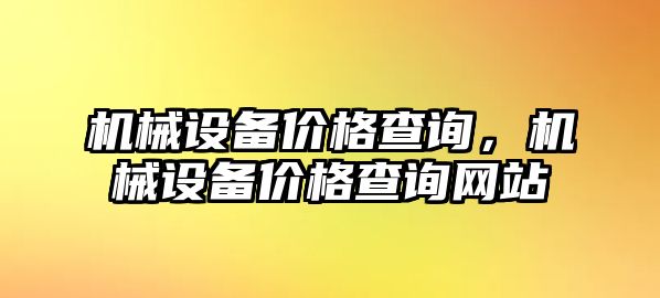 機械設(shè)備價格查詢，機械設(shè)備價格查詢網(wǎng)站