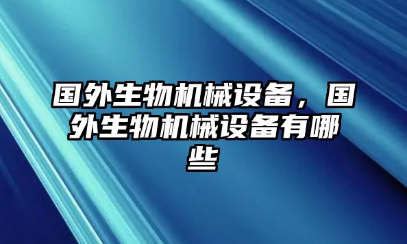 國外生物機(jī)械設(shè)備，國外生物機(jī)械設(shè)備有哪些