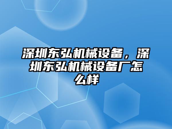 深圳東弘機(jī)械設(shè)備，深圳東弘機(jī)械設(shè)備廠怎么樣