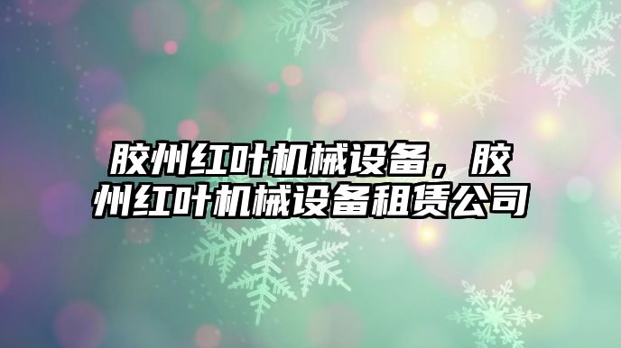 膠州紅葉機(jī)械設(shè)備，膠州紅葉機(jī)械設(shè)備租賃公司