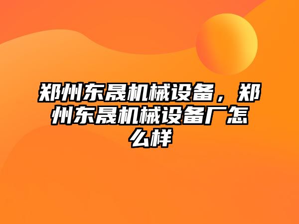 鄭州東晟機械設(shè)備，鄭州東晟機械設(shè)備廠怎么樣