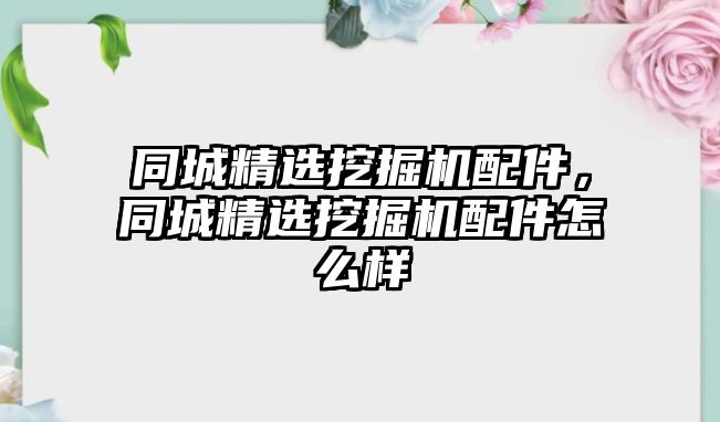 同城精選挖掘機(jī)配件，同城精選挖掘機(jī)配件怎么樣