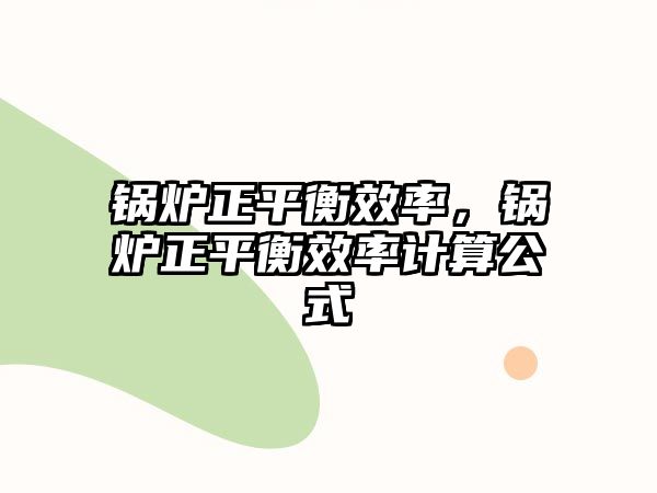 鍋爐正平衡效率，鍋爐正平衡效率計算公式