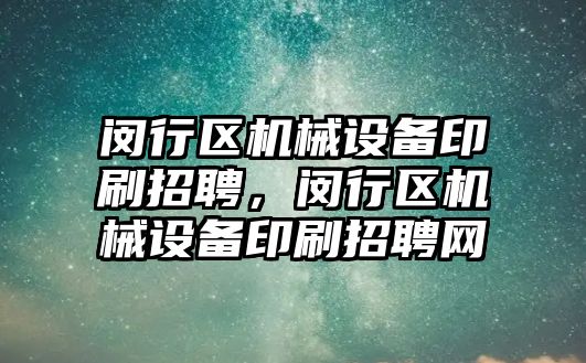 閔行區(qū)機械設備印刷招聘，閔行區(qū)機械設備印刷招聘網(wǎng)