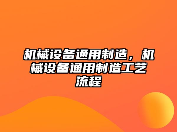 機械設(shè)備通用制造，機械設(shè)備通用制造工藝流程