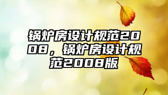 鍋爐房設(shè)計規(guī)范2008，鍋爐房設(shè)計規(guī)范2008版