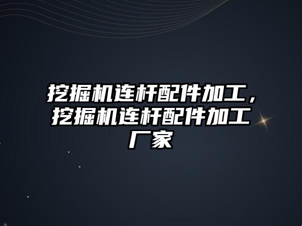 挖掘機連桿配件加工，挖掘機連桿配件加工廠家