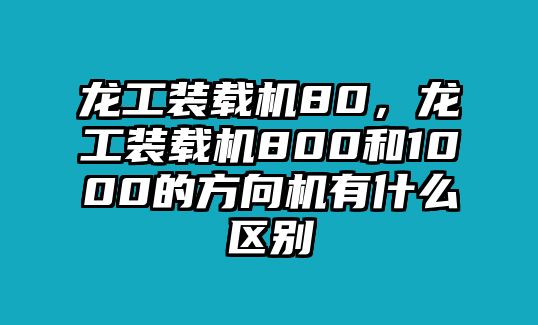 龍工裝載機(jī)80，龍工裝載機(jī)800和1000的方向機(jī)有什么區(qū)別