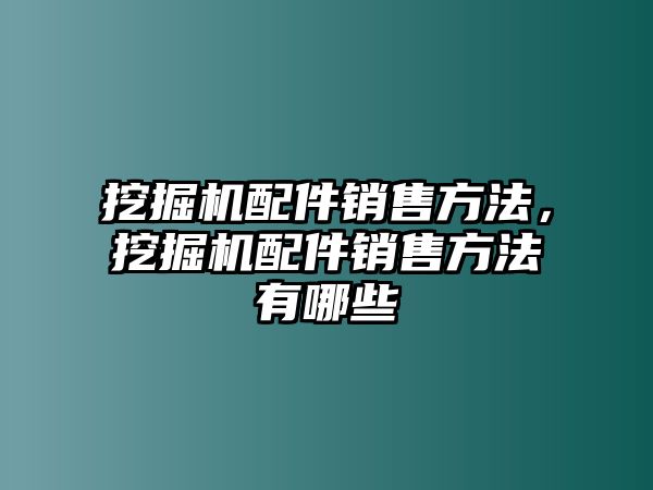 挖掘機(jī)配件銷售方法，挖掘機(jī)配件銷售方法有哪些