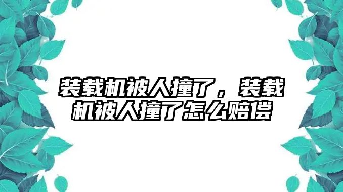 裝載機(jī)被人撞了，裝載機(jī)被人撞了怎么賠償