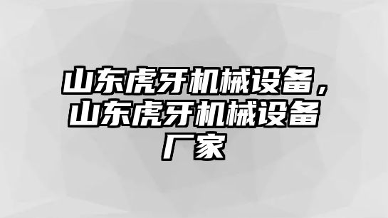 山東虎牙機(jī)械設(shè)備，山東虎牙機(jī)械設(shè)備廠家