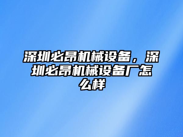 深圳必昂機(jī)械設(shè)備，深圳必昂機(jī)械設(shè)備廠怎么樣