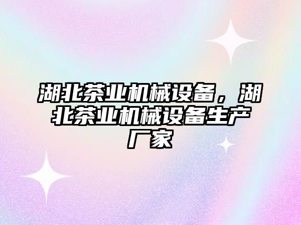 湖北茶業(yè)機械設備，湖北茶業(yè)機械設備生產(chǎn)廠家