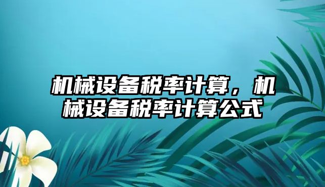 機械設(shè)備稅率計算，機械設(shè)備稅率計算公式