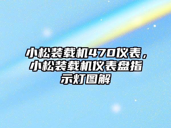 小松裝載機470儀表，小松裝載機儀表盤指示燈圖解