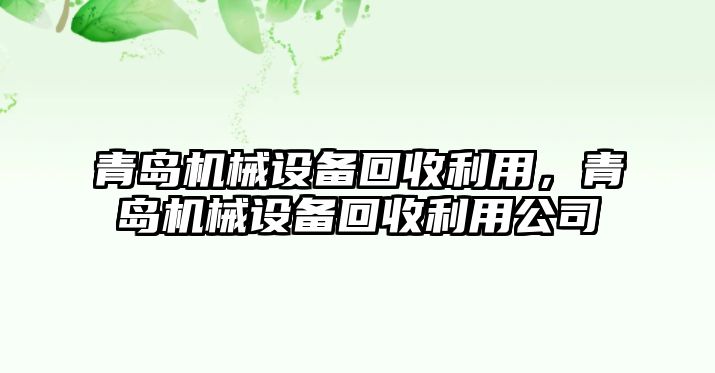 青島機(jī)械設(shè)備回收利用，青島機(jī)械設(shè)備回收利用公司