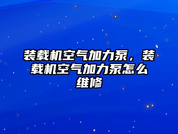 裝載機(jī)空氣加力泵，裝載機(jī)空氣加力泵怎么維修