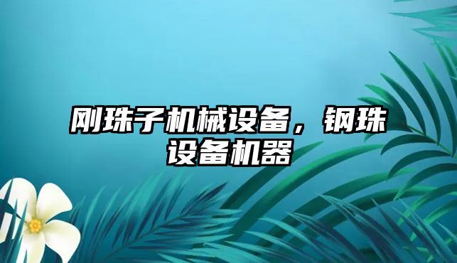 剛珠子機(jī)械設(shè)備，鋼珠設(shè)備機(jī)器