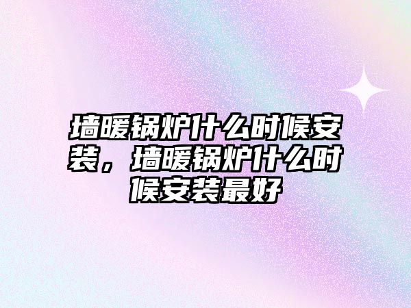 墻暖鍋爐什么時候安裝，墻暖鍋爐什么時候安裝最好