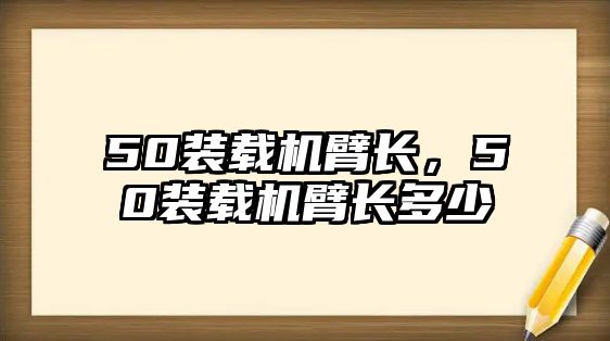 50裝載機臂長，50裝載機臂長多少