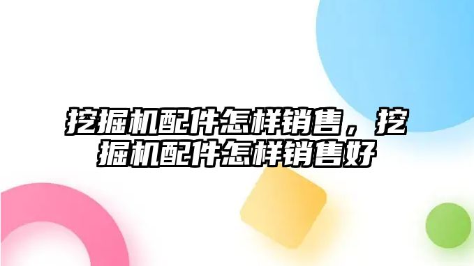 挖掘機配件怎樣銷售，挖掘機配件怎樣銷售好