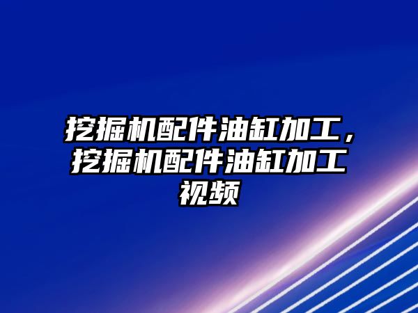 挖掘機(jī)配件油缸加工，挖掘機(jī)配件油缸加工視頻