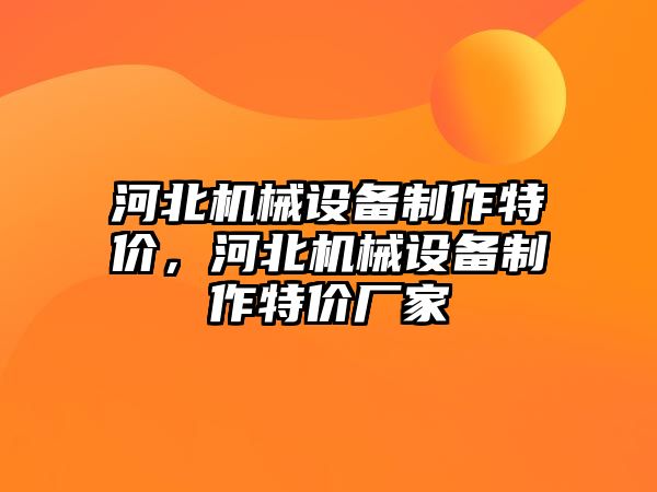 河北機械設備制作特價，河北機械設備制作特價廠家