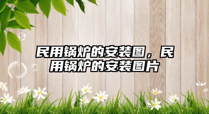 民用鍋爐的安裝圖，民用鍋爐的安裝圖片