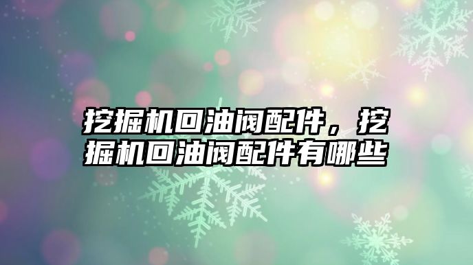 挖掘機回油閥配件，挖掘機回油閥配件有哪些