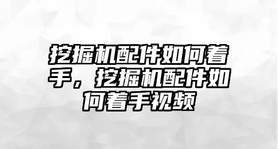 挖掘機配件如何著手，挖掘機配件如何著手視頻