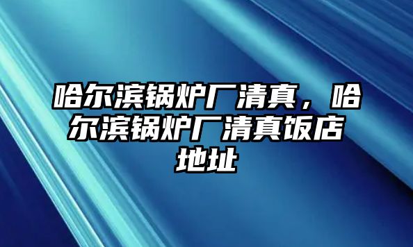 哈爾濱鍋爐廠清真，哈爾濱鍋爐廠清真飯店地址