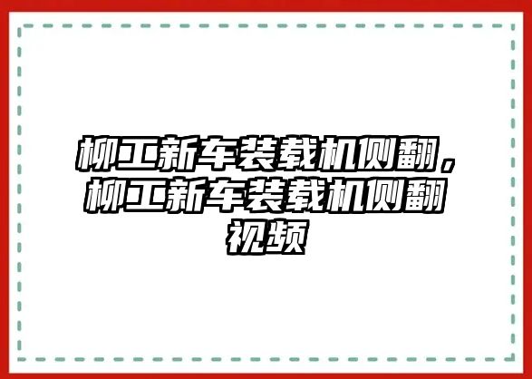 柳工新車(chē)裝載機(jī)側(cè)翻，柳工新車(chē)裝載機(jī)側(cè)翻視頻