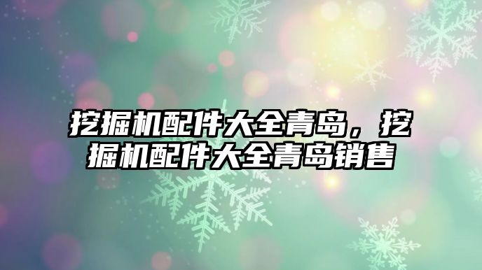 挖掘機(jī)配件大全青島，挖掘機(jī)配件大全青島銷售