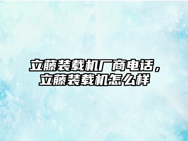 立藤裝載機(jī)廠商電話，立藤裝載機(jī)怎么樣