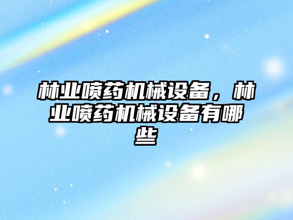 林業(yè)噴藥機械設備，林業(yè)噴藥機械設備有哪些