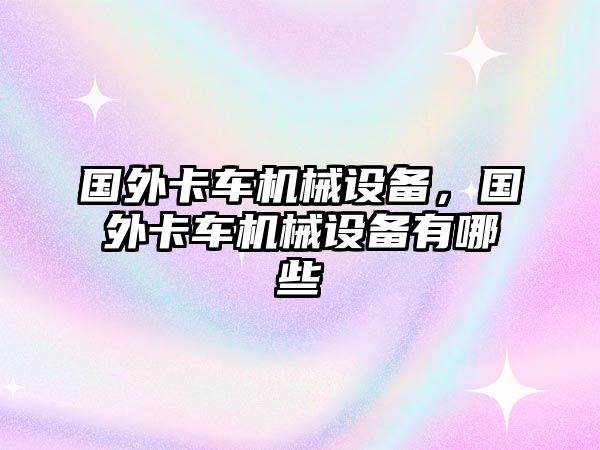 國外卡車機械設備，國外卡車機械設備有哪些