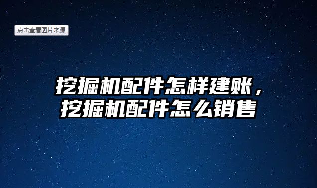 挖掘機(jī)配件怎樣建賬，挖掘機(jī)配件怎么銷售