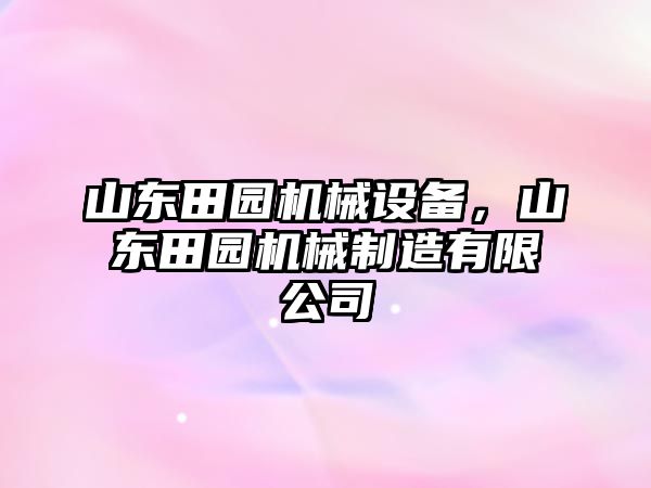 山東田園機(jī)械設(shè)備，山東田園機(jī)械制造有限公司