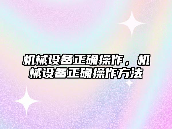 機械設(shè)備正確操作，機械設(shè)備正確操作方法