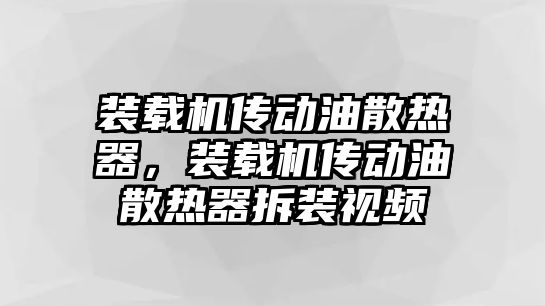 裝載機(jī)傳動(dòng)油散熱器，裝載機(jī)傳動(dòng)油散熱器拆裝視頻