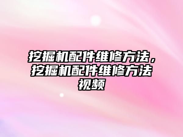 挖掘機配件維修方法，挖掘機配件維修方法視頻