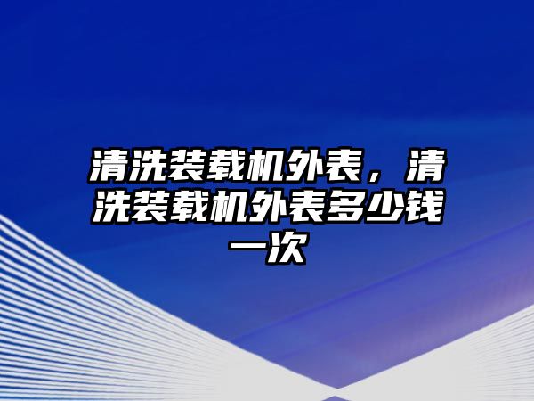 清洗裝載機(jī)外表，清洗裝載機(jī)外表多少錢(qián)一次