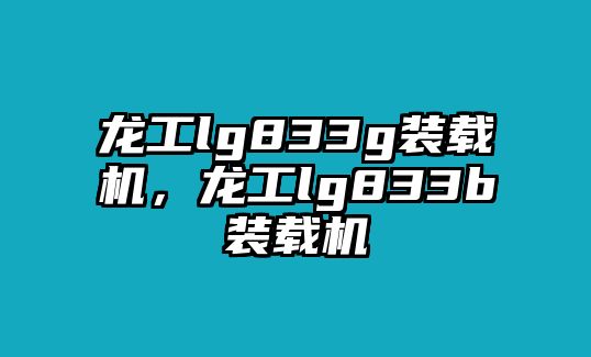 龍工lg833g裝載機(jī)，龍工lg833b裝載機(jī)