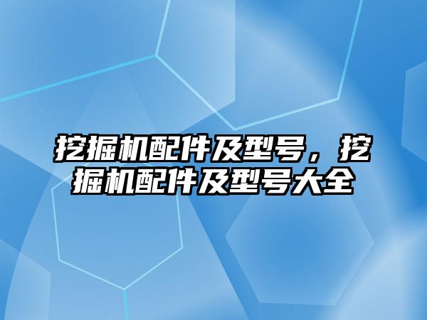 挖掘機(jī)配件及型號，挖掘機(jī)配件及型號大全