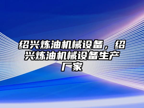 紹興煉油機(jī)械設(shè)備，紹興煉油機(jī)械設(shè)備生產(chǎn)廠家