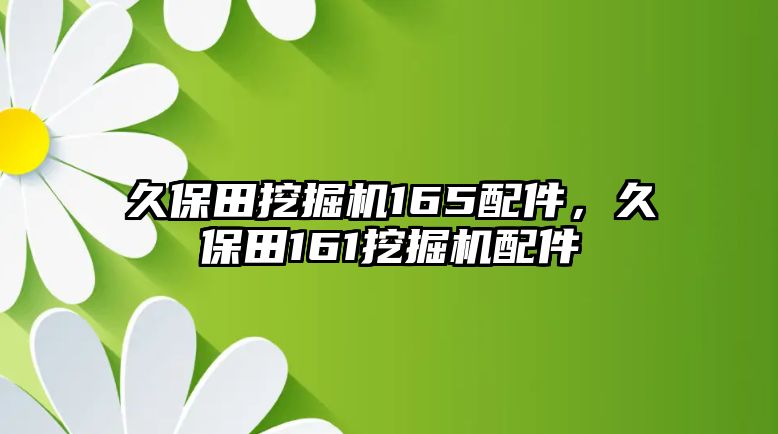 久保田挖掘機(jī)165配件，久保田161挖掘機(jī)配件