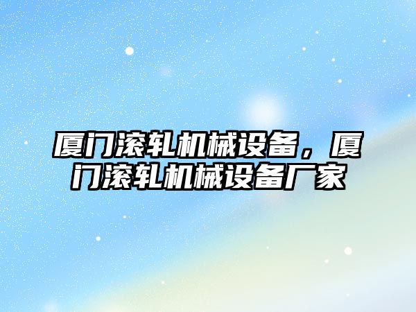 廈門滾軋機械設備，廈門滾軋機械設備廠家